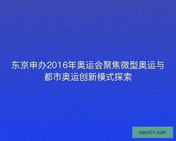 东京申办2016年奥运会聚焦微型奥运与都市奥运创新模式探索